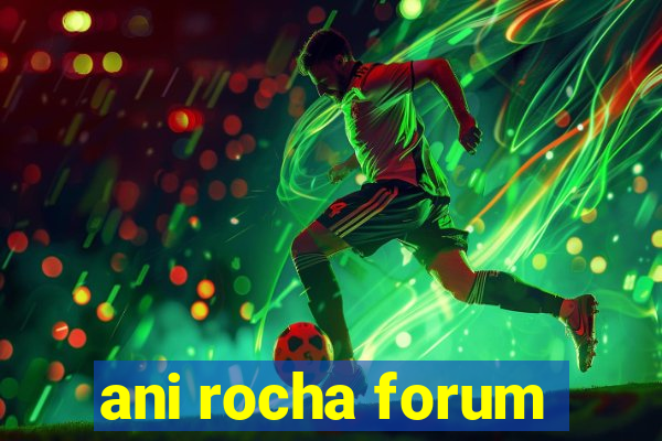 ani rocha forum